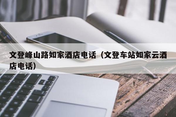文登峰山路如家酒店电话（文登车站如家云酒店电话）