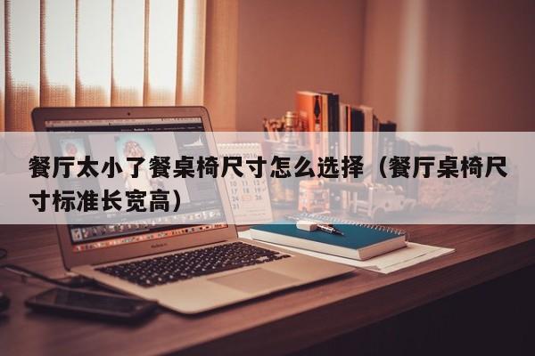 餐厅太小了餐桌椅尺寸怎么选择（餐厅桌椅尺寸标准长宽高）