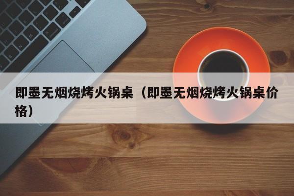 即墨无烟烧烤火锅桌（即墨无烟烧烤火锅桌价格）