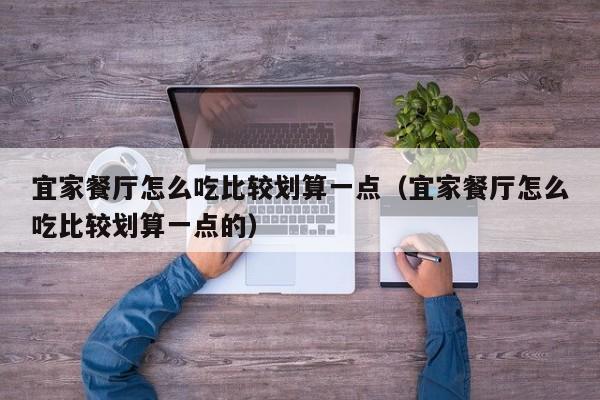 宜家餐厅怎么吃比较划算一点（宜家餐厅怎么吃比较划算一点的）