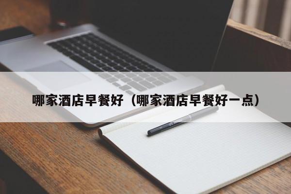 哪家酒店早餐好（哪家酒店早餐好一点）