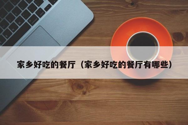 家乡好吃的餐厅（家乡好吃的餐厅有哪些）
