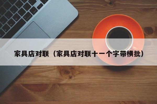 家具店对联（家具店对联十一个字带横批）