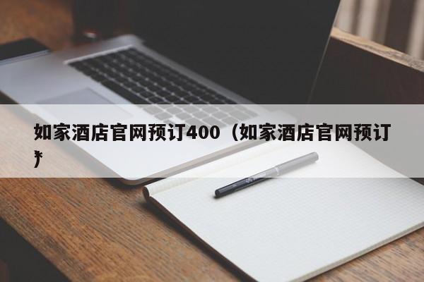 如家酒店官网预订400（如家酒店官网预订*
）