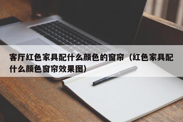 客厅红色家具配什么颜色的窗帘（红色家具配什么颜色窗帘效果图）
