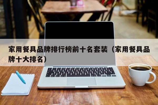 家用餐具品牌排行榜前十名套装（家用餐具品牌十大排名）