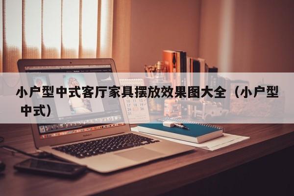 小户型中式客厅家具摆放效果图大全（小户型 中式）