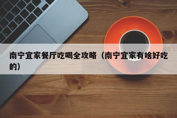 南宁宜家餐厅吃喝全攻略（南宁宜家有啥好吃的）