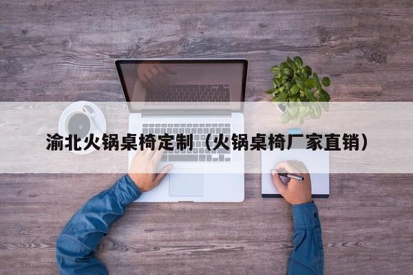 渝北火锅桌椅定制（火锅桌椅厂家直销）