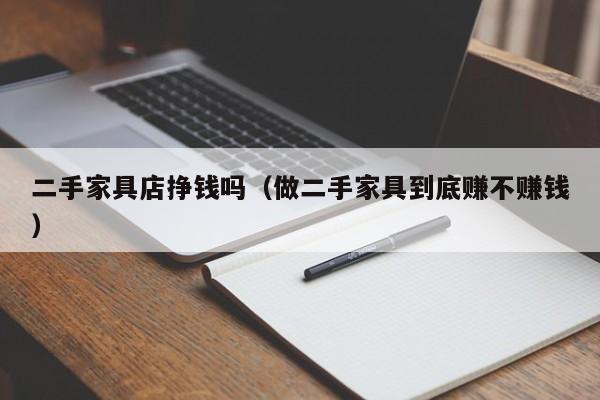 二手家具店挣钱吗（做二手家具到底赚不赚钱）