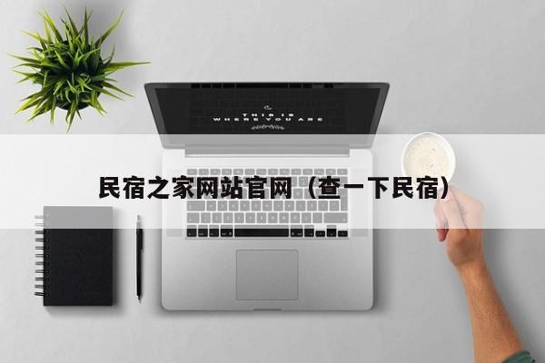 民宿之家网站官网（查一下民宿）