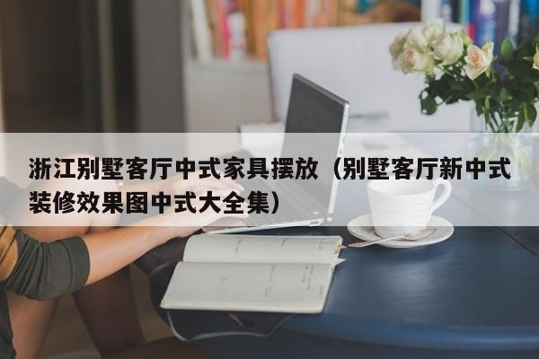 浙江别墅客厅中式家具摆放(别墅客厅新中式装修效果图中式大全集)