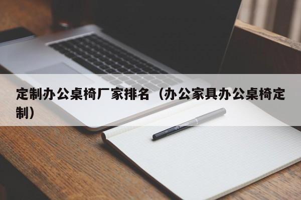 定制办公桌椅厂家排名(办公家具办公桌椅定制)