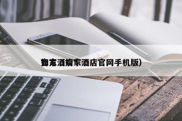 如家酒店*官方（如家酒店官网手机版）