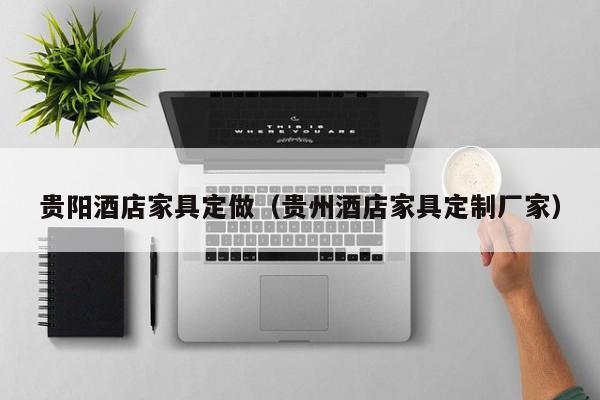 贵阳酒店家具定做（贵州酒店家具定制厂家）