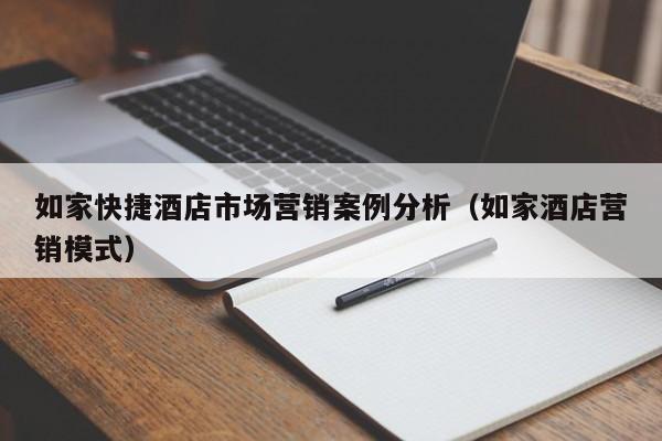 如家快捷酒店市场营销案例分析（如家酒店营销模式）