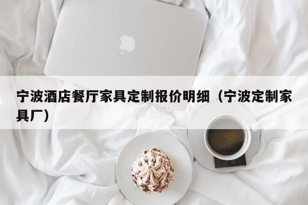 宁波酒店餐厅家具定制报价明细（宁波定制家具厂）