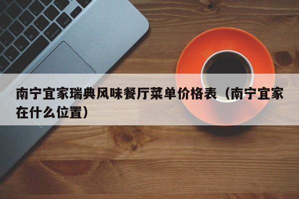 南宁宜家瑞典风味餐厅菜单价格表（南宁宜家在什么位置）