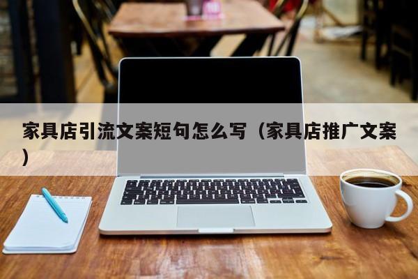 家具店引流文案短句怎么写(家具店推广文案)