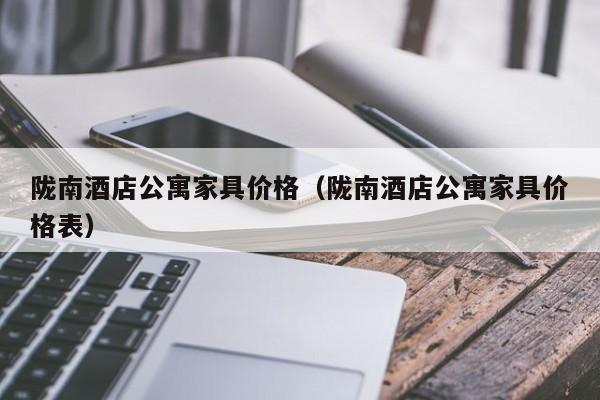 陇南酒店公寓家具价格(陇南酒店公寓家具价格表)